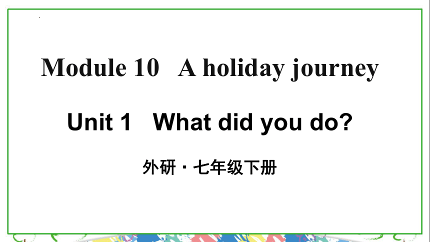 外研版七年级下册Module 10 A holiday journey  Unit 1 What did you do？课件(共46张PPT)