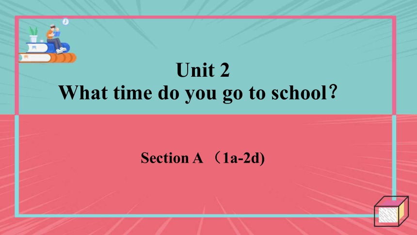 Unit 2 What time do you go to school Section A1a-2d课件(共28张PPT，无音频)人教版七年级下册