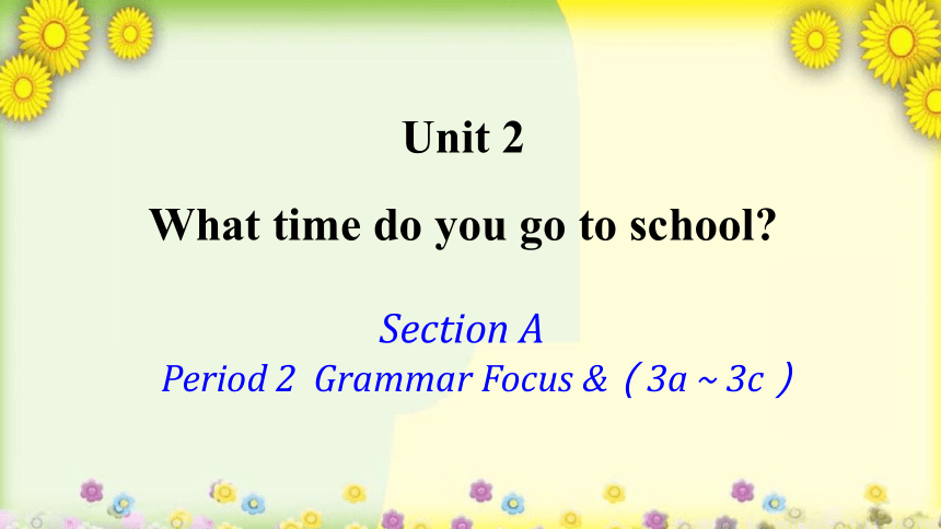 Unit 2 What time do you go to school? Section A (Grammar+Focus~3c) 课件 (共22张PPT)