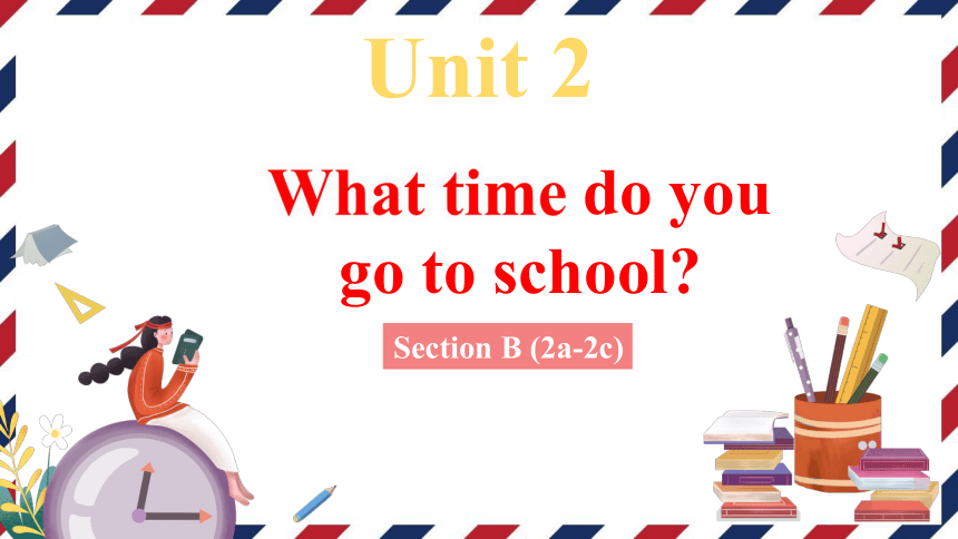 Unit 2 What time do you go to school?Section B (2a-2c)课件(共40张PPT)