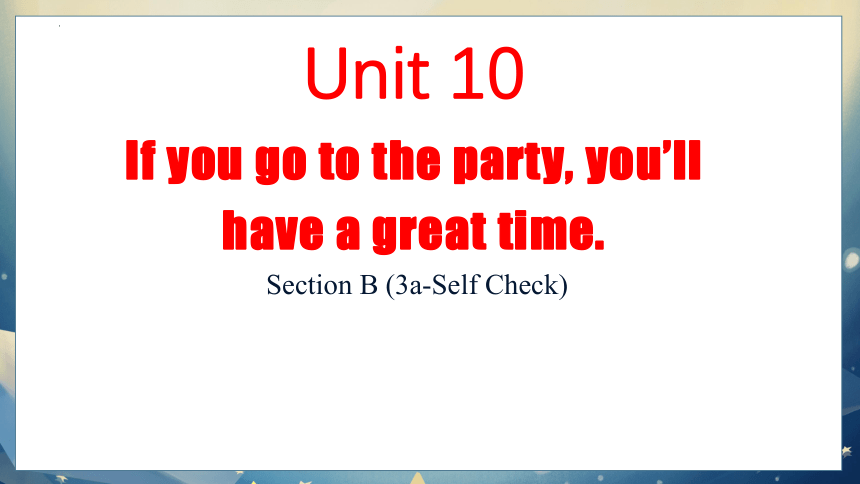 Unit 10 If you go to the party, you'll have a great time!  Section B  (3a-Self Check) (共24张PPT)