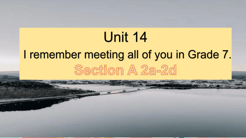 Unit 14  I remember meeting all of you in Grade 7.Section A 2a-2d 课件(共21张PPT，内嵌音频)2023-2024学年人教新目