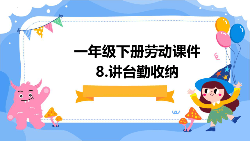 8.讲台勤收纳（课件）-人民版劳动一下同步高效备课