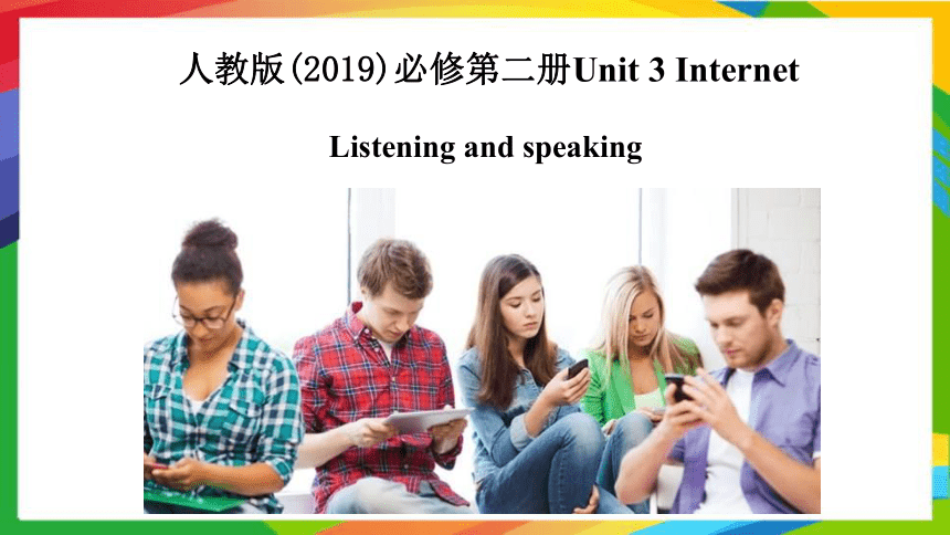 人教版（2019）  必修第二册  Unit 3 The Internet  Listening and Speaking课件(共30张PPT，内镶嵌视频)