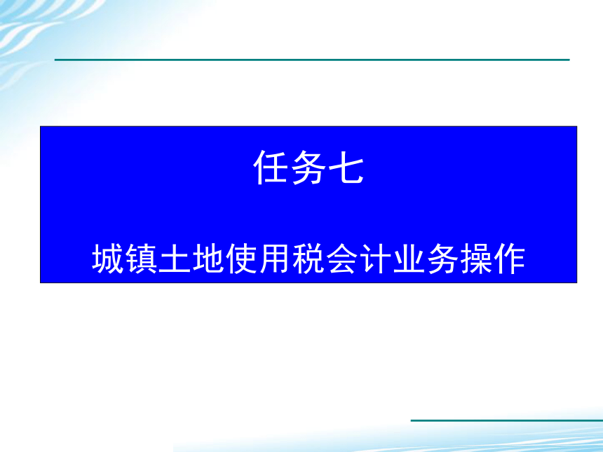 7.7城镇土地使用税会计业务操作 课件(共21张PPT)-《税务会计》同步教学（高教版）