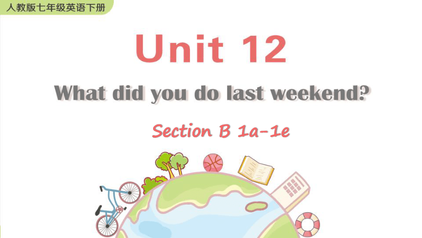 Unit 12 What did you do last weekend Section B 1a-1e课件(共73张PPT，无音频)2023-2024学年人教版七年级英语下册