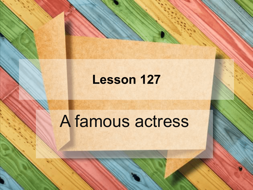 新概念英语第一册Lesson 127 A famous actress  课件 (共26张PPT)