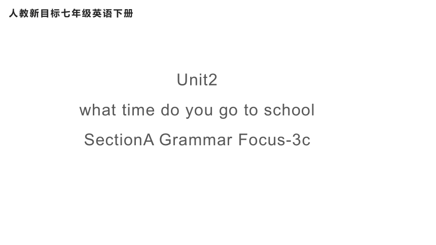 人教新目标Go For It!  七年级下册  Unit 2 What time do you go to school?  Section A Grammar Focus-3c (共27张PPT)
