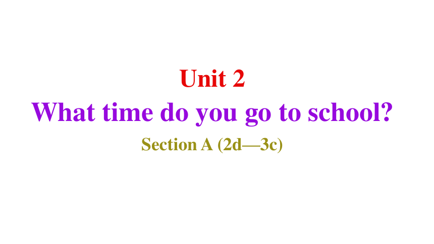 Unit 2 What time do you go to school  Section A (2d—3c) 课件(共28张PPT)+内嵌音频