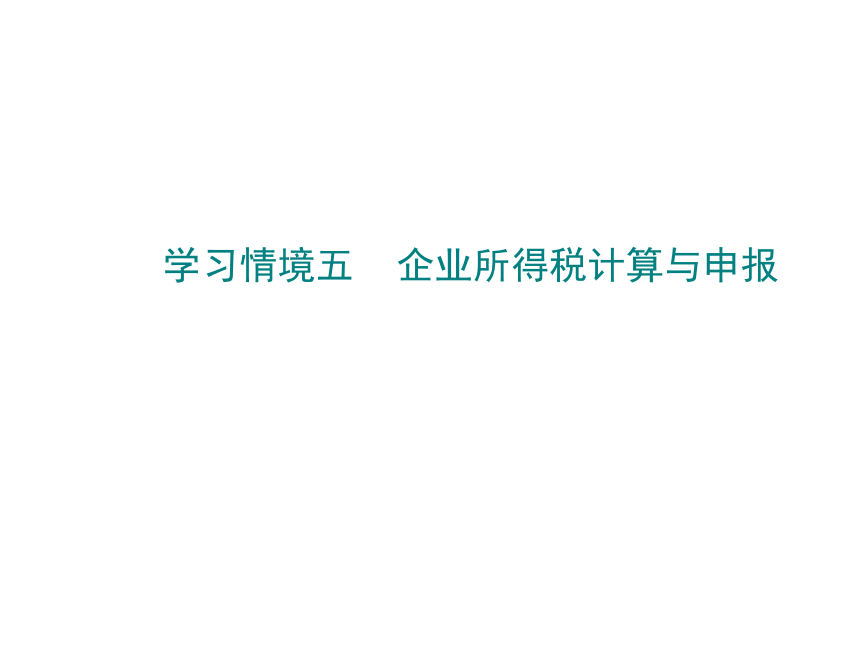 学习情境五    企业所得税计算与申报 课件(共75张PPT)-《税费计算与申报》同步教学（高教版）