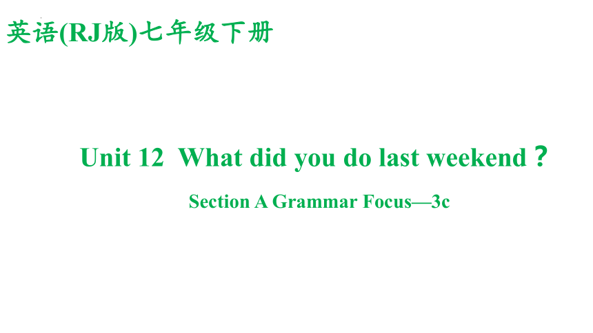 Unit 12  What did you do last weekend？ Section A Grammar Focus—3c  练习课件人教版英语七年级下册（共33张PPT)