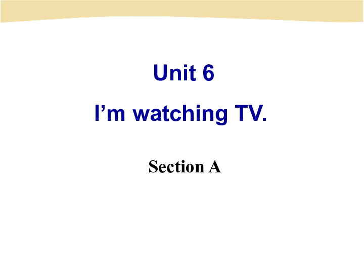 Unit 6 I’m watching TV. Section A课件(共76张PPT无音视频)