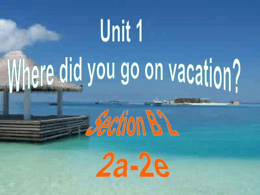 Unit 1 Where did you go on vacation? Section B 2a-2e 课件(共40张PPT)