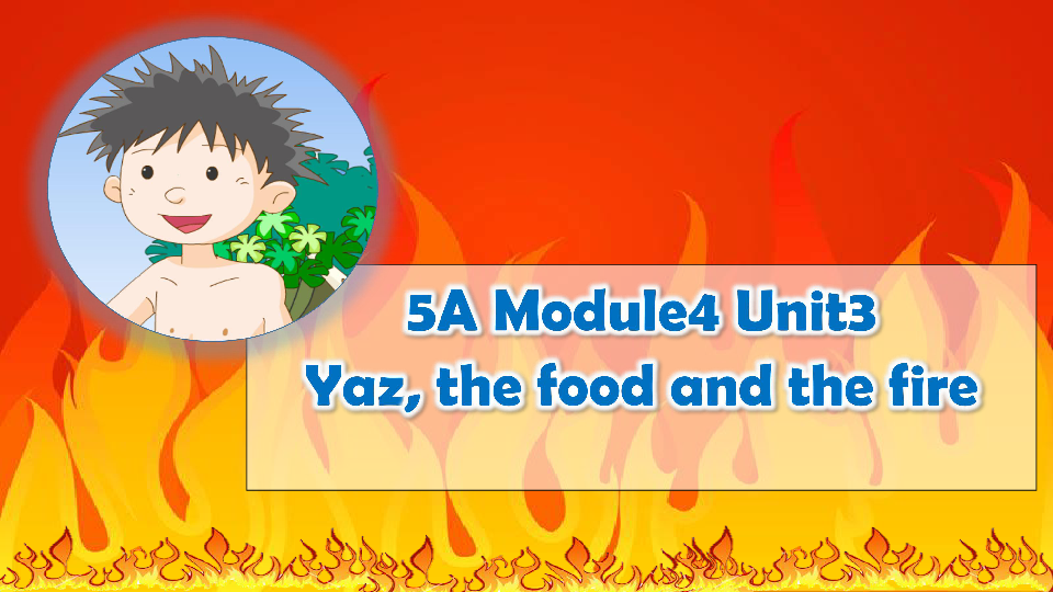 Module 4 Unit 3 Fire Period 4 Yaz, the food and the fire 课件（38张PPT）