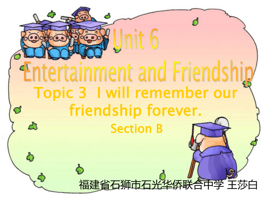 Unit 6Entertainment and Friendship. Topic 3 I will remember our friendship forever. Section B