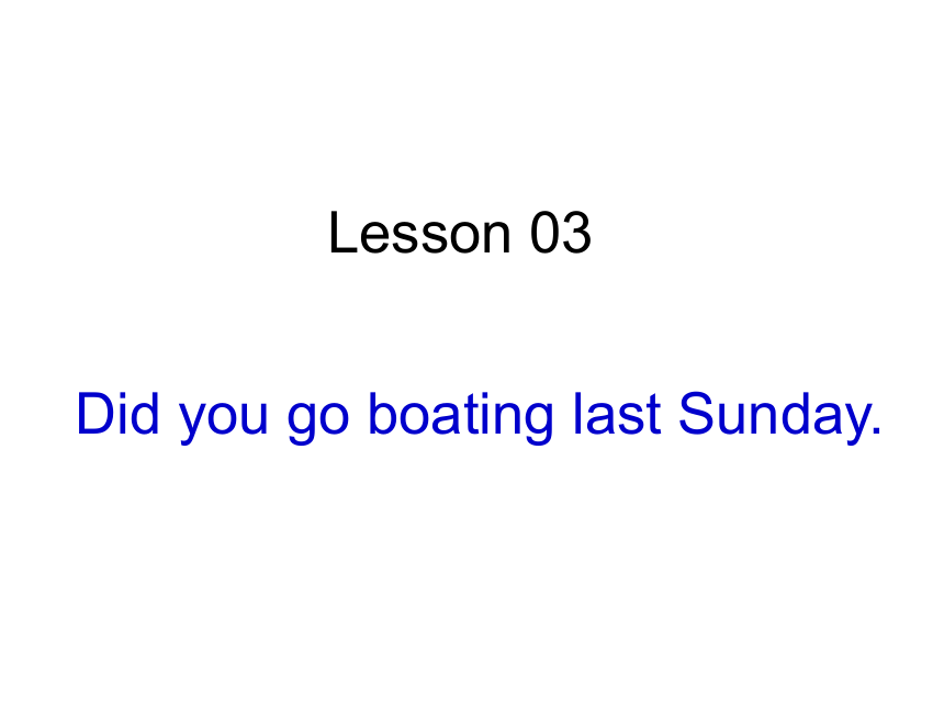 Lesson 3 Did you go boating last Sunday? 课件