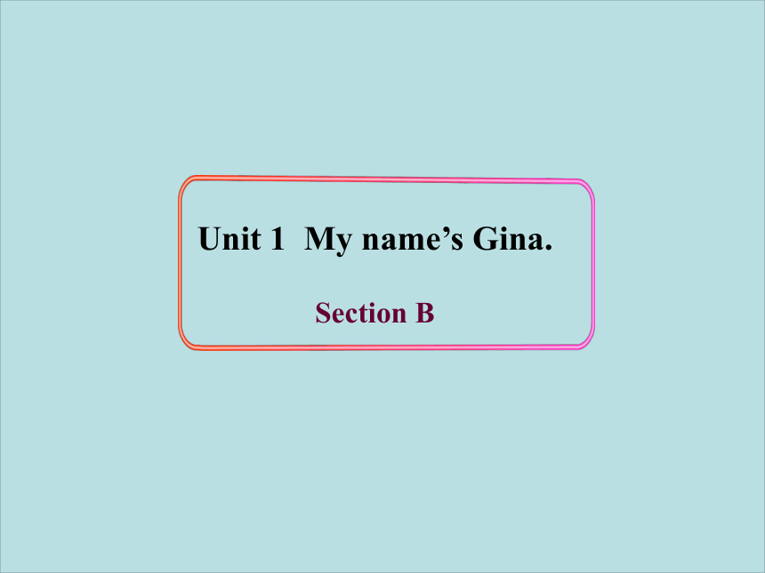 2014英语新目标七上Unit 1My name’s Gina. Section B