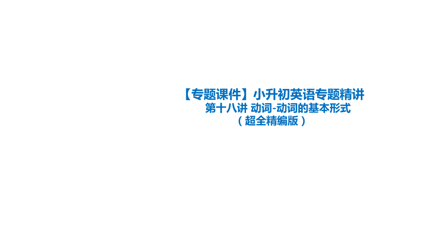 【专题课件】小升初英语专题精讲 第十八讲 动词-动词的基本形式（超全精编版）(共20张PPT)