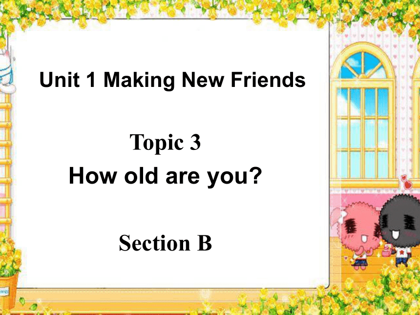 Unit 1 Making new friendsTopic 3 How old are you?Section B课件