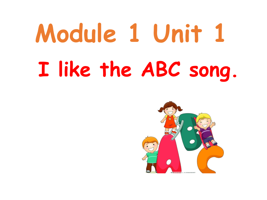 Module 1 Unit 1 I like the ABC song 第一课时课件