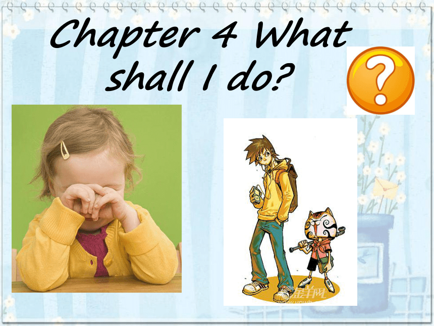九年级全册（08年版）>Chapter 4 What should I do?