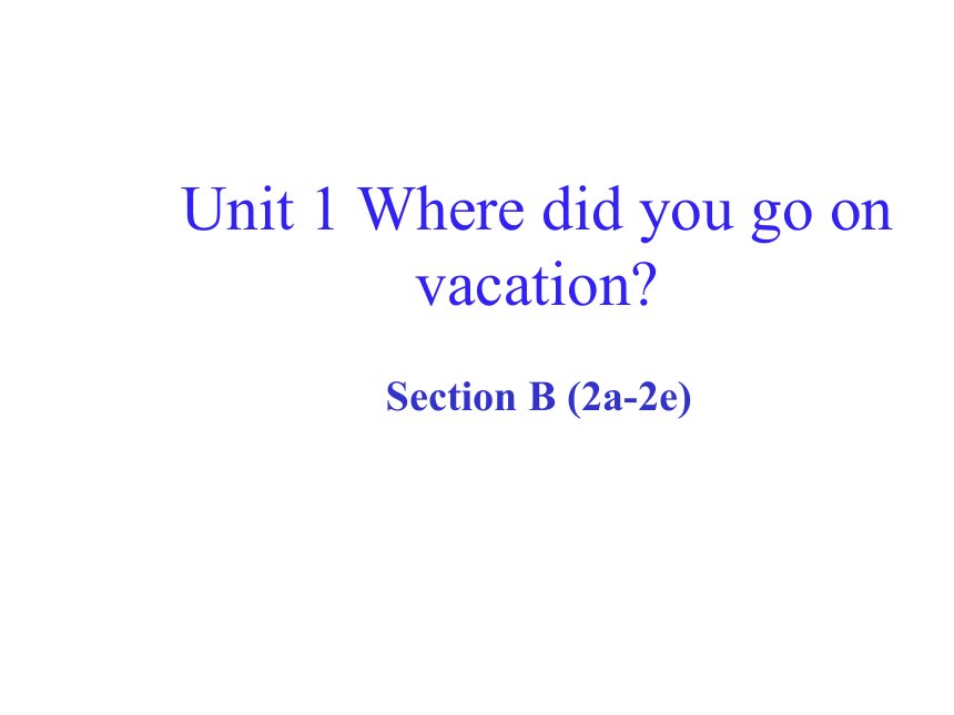 八年级英语上册：Unit 1 Where did you go on vacation?Section B (2a-2e)课件
