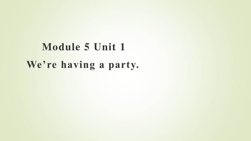 Module 5 Unit 1 We’re having a party 课件