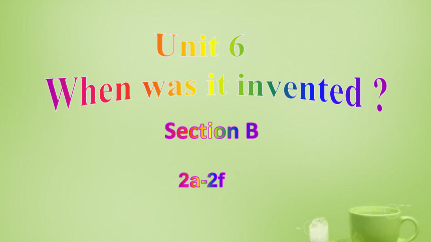 Unit 6 When Was It Invented? Section B（2a-2f） 课件(共36张PPT)-21世纪教育网