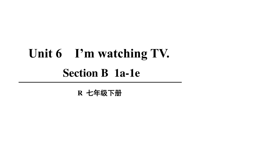 Unit 6 I’m watching TV. Section B 1a-1e 课件