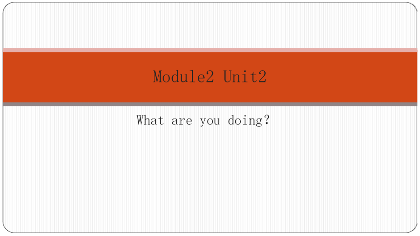 Module 2 Unit 2 What are you doing? 课件
