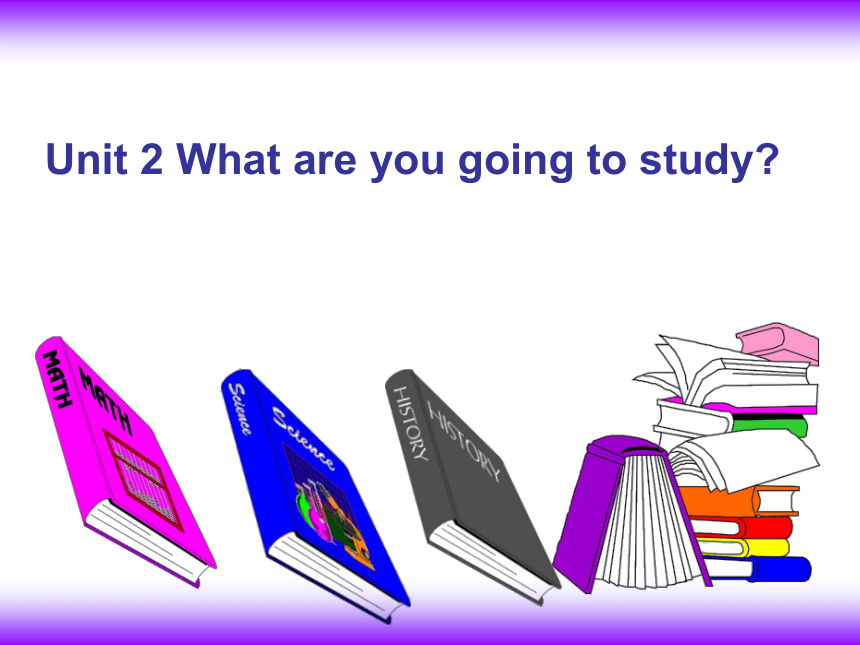 Unit 2 What are you going to study? 课件