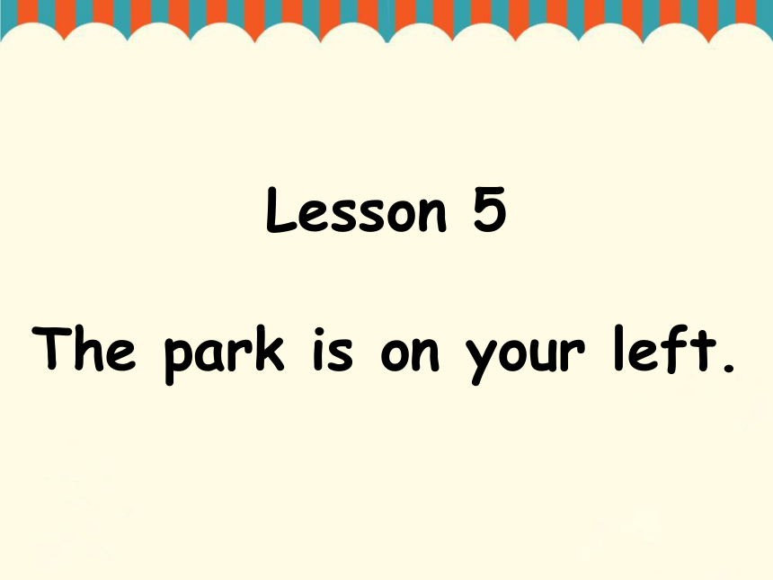 Lesson 5 The park is on your left 课件