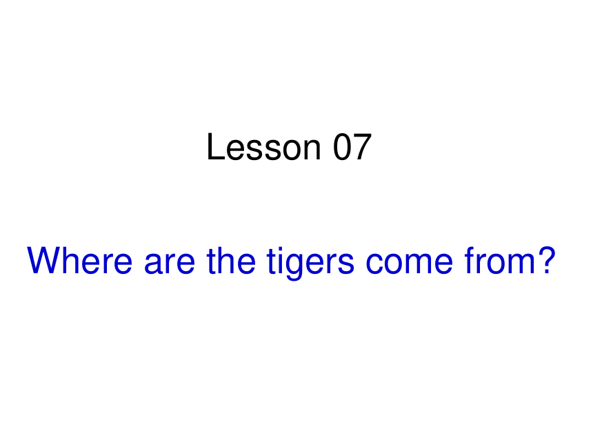 Lesson 7 Where do the tigers come from? 课件