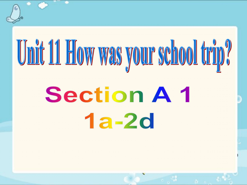 Unit 11 How was your school trip? Section A 1a-2d 教学课件