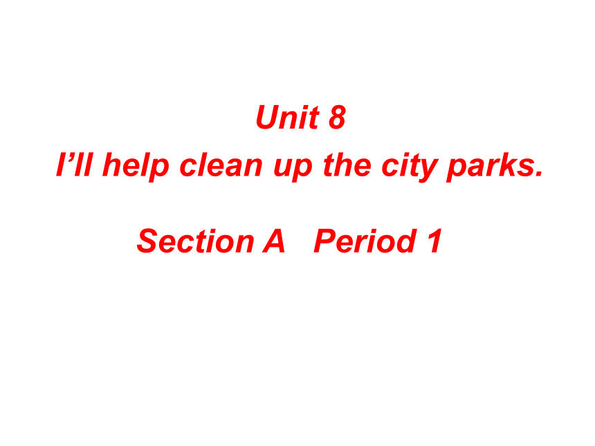 Unit 8 I’ll help clean up the city parks.（Section A Period 1）