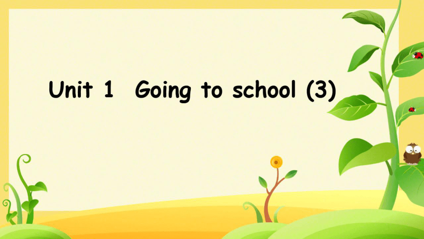 Unit 1 Going to School 第三课时&第四课时课件（16张PPT）（希沃版+图片版PPT）