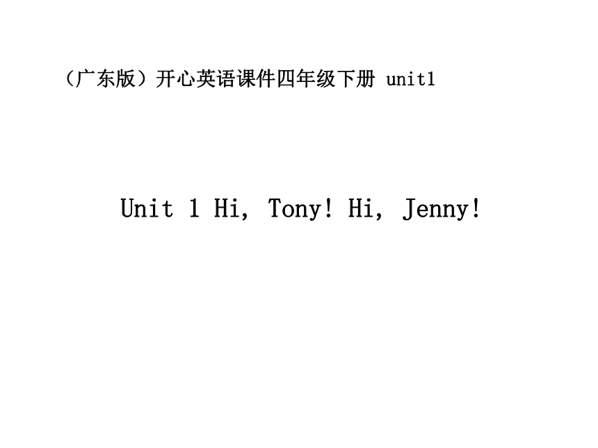 英语四年级下广东版开心英语Unit 1 Hi, Tony! Hi, Jenny课件
