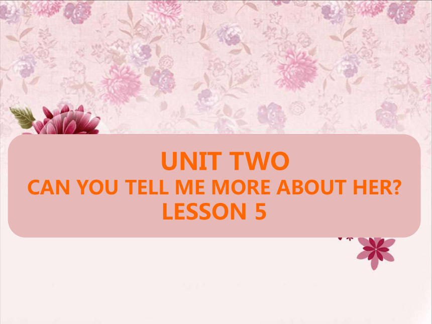 Unit 2 Can you tell me more about her? Lesson 5  课件
