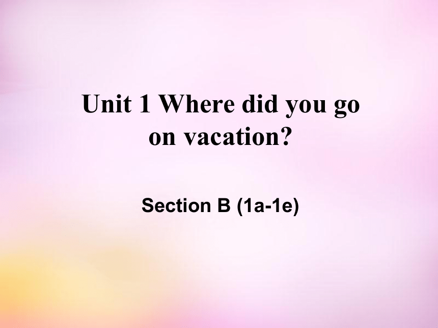 Unit 1 Where did you go on vacation? Scetion B（1a-1e）课件