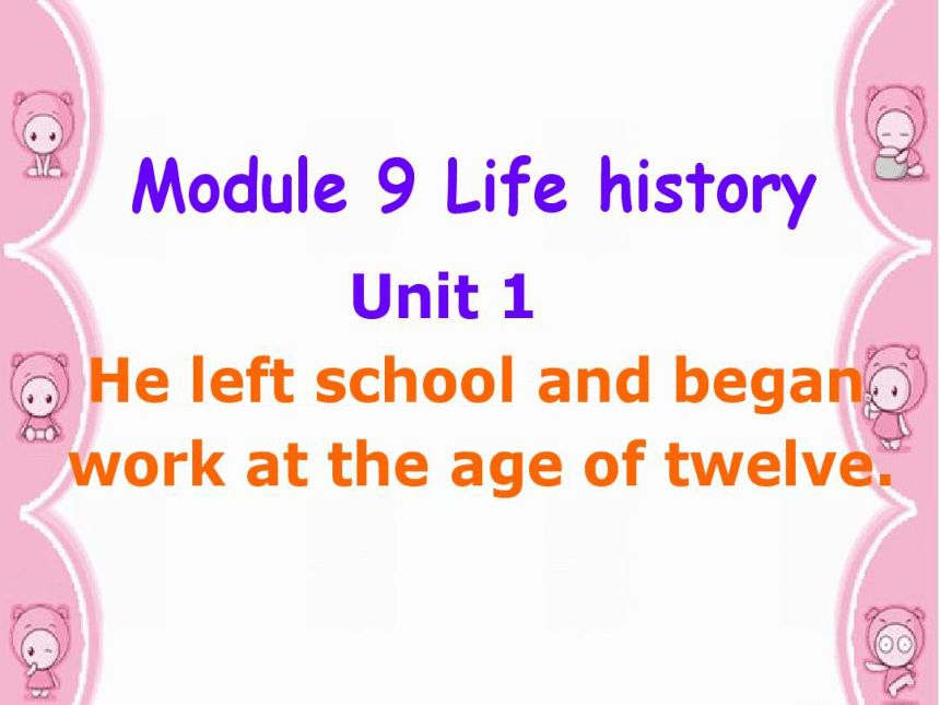 Module 9 Life history Unit 1 He left school and began work at the age of twelve.课件37张