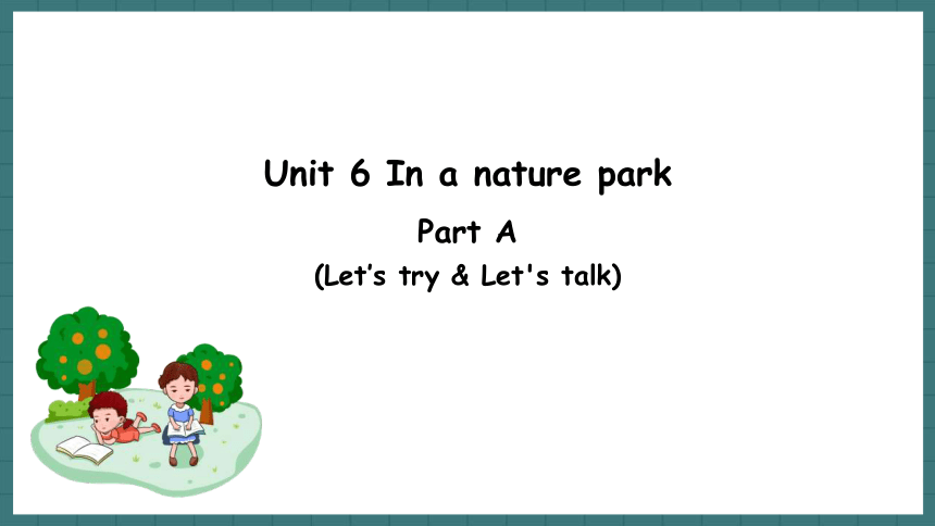 Unit 6 In A Nature Park Part A Let's Try & Let's Talk 课件(共21张PPT)-21世纪教育网