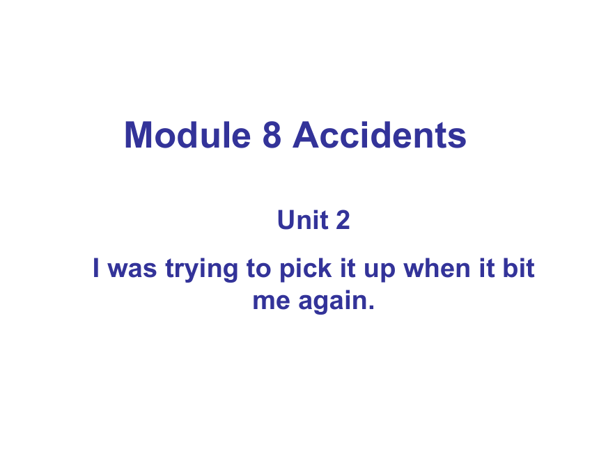 Module 8　Accidents Unit 2 I was trying to pick it up when it bite me again.课件