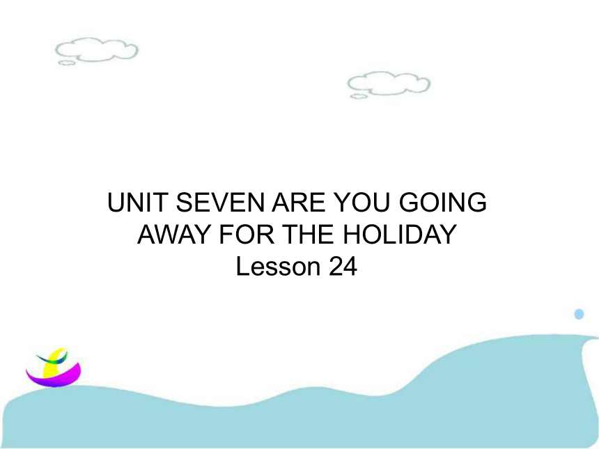 Unit 7 Are you going away for the holiday? Lesson 24 课件