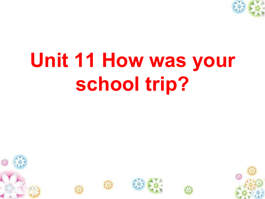 人教七下Unit 11 How Was Your School Trip 整单元课件-21世纪教育网