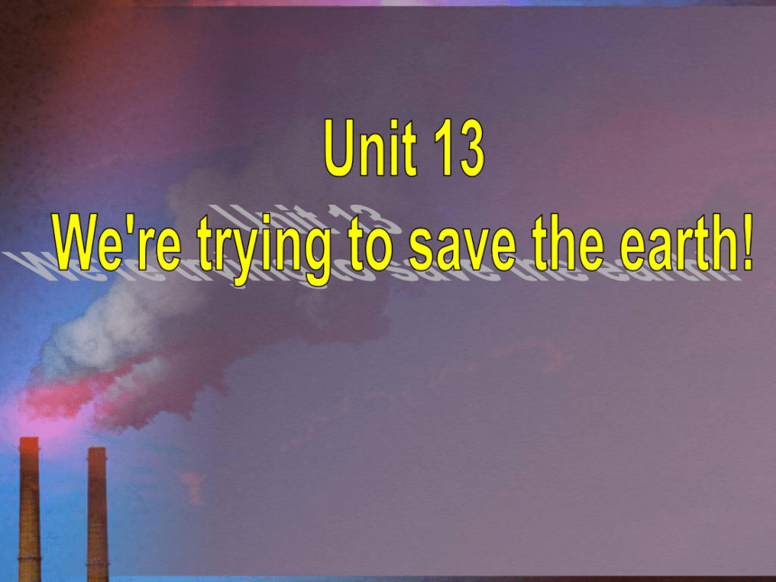 Unit13 We are trying to save the earth SectionA课件