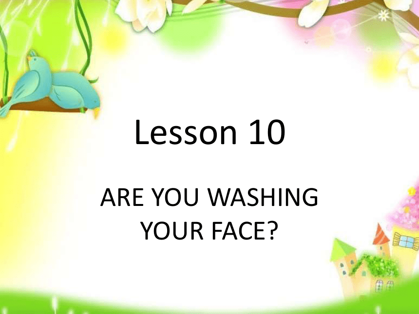 Lesson 10 Are you washing your face? 课件