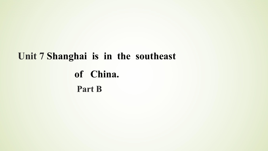 Unit 7 Shanghai Is in the Southeast of China Part B课件