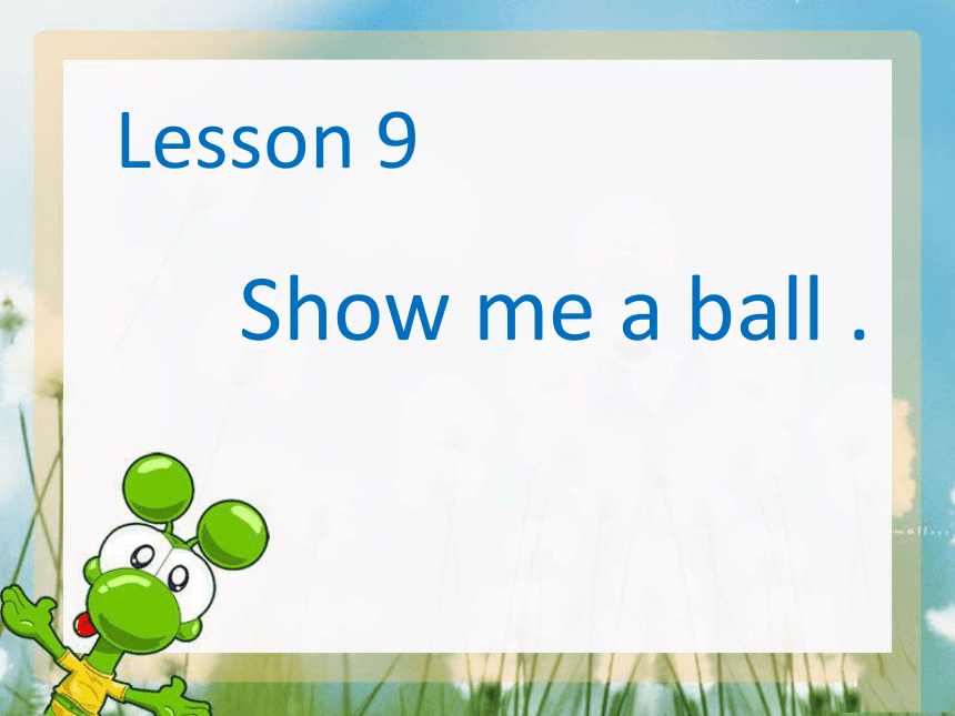 Lesson 9 Show me a ball. 课件