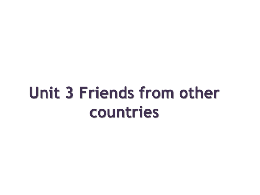 Unit 3 Friends from other countries 课件