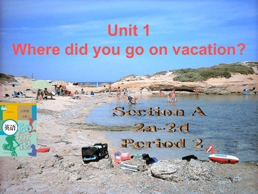 Unit 1 Where did you go on vacation? Section A （2a-2d）课件